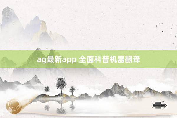 ag最新app 全面科普机器翻译