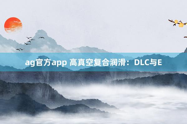 ag官方app 高真空复合润滑：DLC与E