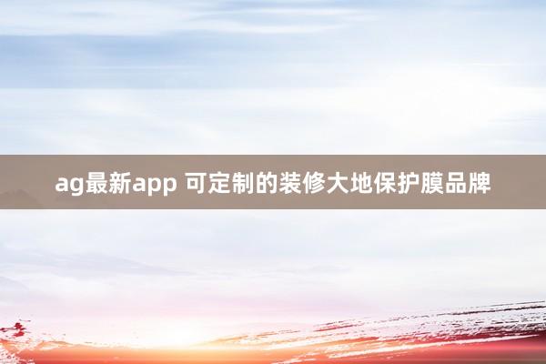 ag最新app 可定制的装修大地保护膜品牌