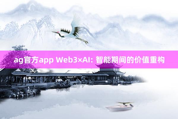 ag官方app Web3×AI: 智能期间的价值重构