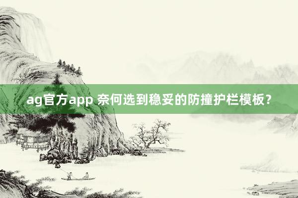 ag官方app 奈何选到稳妥的防撞护栏模板？