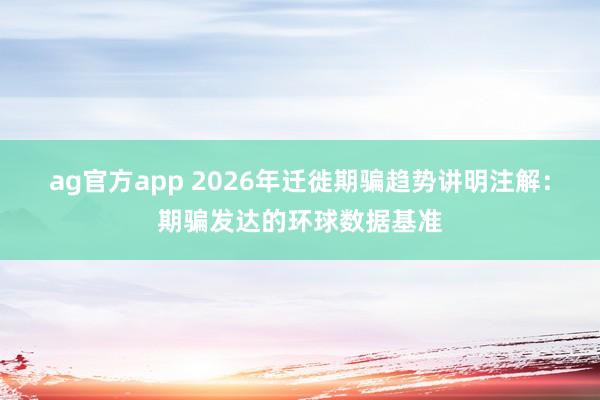 ag官方app 2026年迁徙期骗趋势讲明注解：期骗发达的环球数据基准