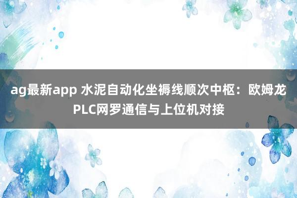 ag最新app 水泥自动化坐褥线顺次中枢：欧姆龙PLC网罗通信与上位机对接