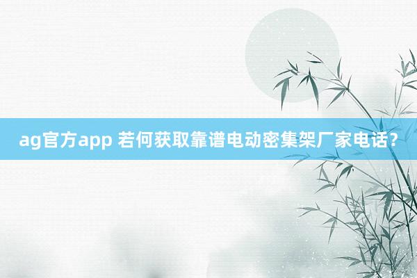ag官方app 若何获取靠谱电动密集架厂家电话？