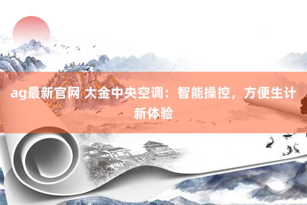 ag最新官网 大金中央空调：智能操控，方便生计新体验
