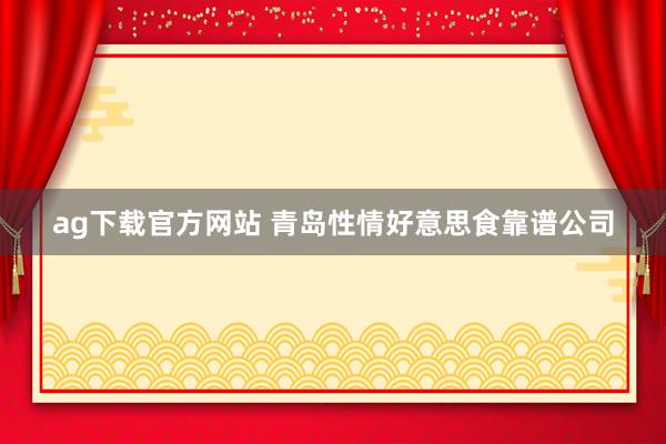 ag下载官方网站 青岛性情好意思食靠谱公司