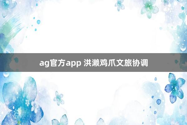 ag官方app 洪濑鸡爪文旅协调