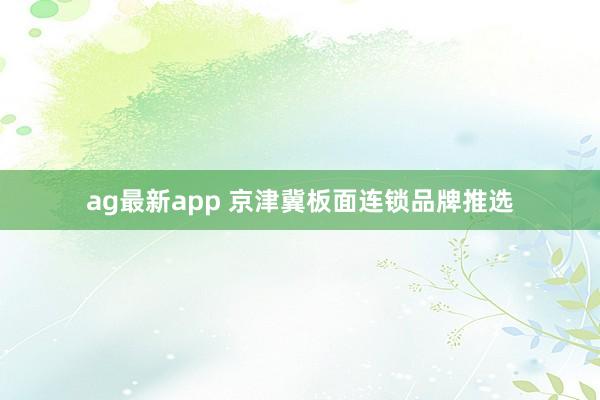 ag最新app 京津冀板面连锁品牌推选