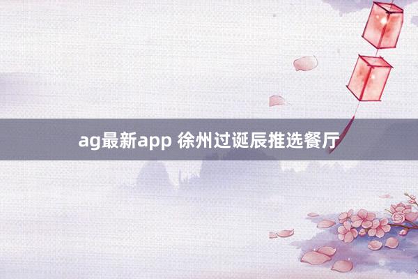 ag最新app 徐州过诞辰推选餐厅
