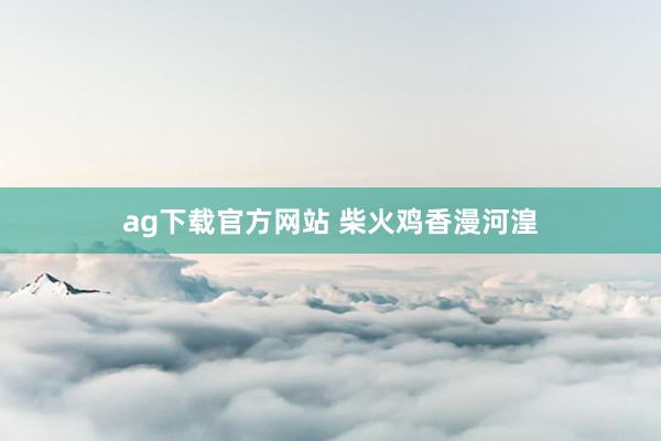 ag下载官方网站 柴火鸡香漫河湟
