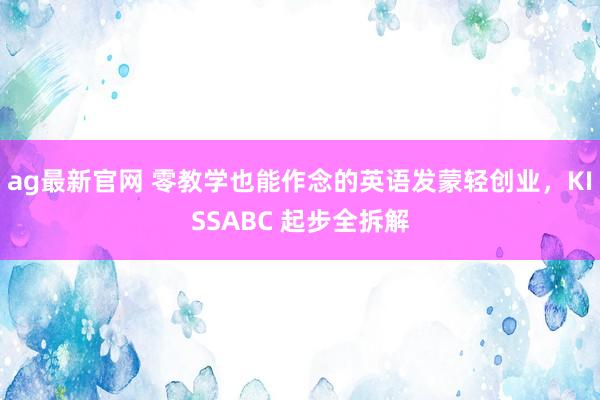 ag最新官网 零教学也能作念的英语发蒙轻创业，KISSABC 起步全拆解