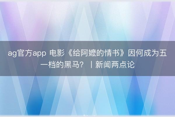 ag官方app 电影《给阿嬷的情书》因何成为五一档的黑马？丨新闻两点论