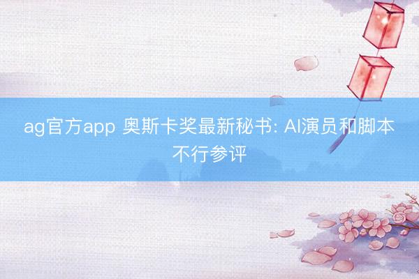 ag官方app 奥斯卡奖最新秘书: AI演员和脚本不行参评