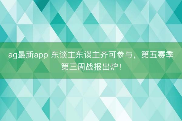 ag最新app 东谈主东谈主齐可参与，第五赛季第三周战报出炉！