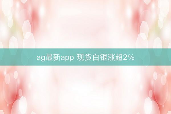 ag最新app 现货白银涨超2%
