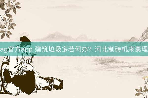 ag官方app 建筑垃圾多若何办？河北制砖机来襄理